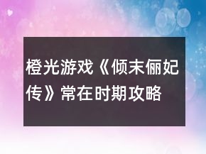 橙光游戲《傾末儷妃傳》常在時(shí)期攻略