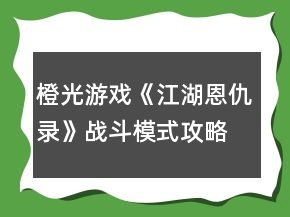 橙光游戲《江湖恩仇錄》戰(zhàn)斗模式攻略