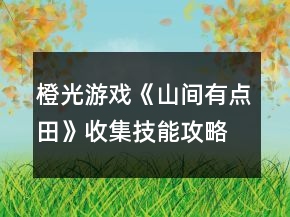 橙光游戲《山間有點(diǎn)田》收集技能攻略