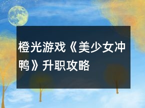 橙光游戲《美少女沖鴨》升職攻略