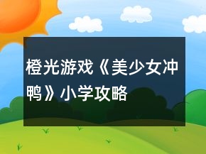 橙光游戲《美少女沖鴨》小學(xué)攻略