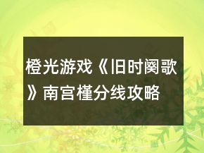 橙光游戲《舊時闋歌》南宮槿分線攻略