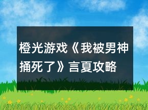 橙光游戲《我被男神捅死了》言夏攻略