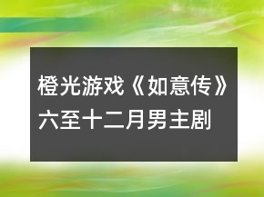 橙光游戲《如意傳》六至十二月男主劇情攻略