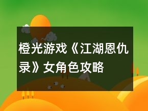 橙光游戲《江湖恩仇錄》女角色攻略
