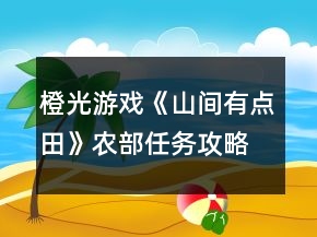 橙光游戲《山間有點田》農(nóng)部任務(wù)攻略