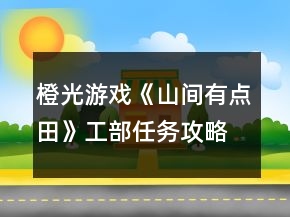 橙光游戲《山間有點(diǎn)田》工部任務(wù)攻略
