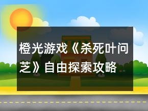 橙光游戲《殺死葉問芝》自由探索攻略