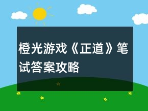橙光游戲《正道》筆試答案攻略