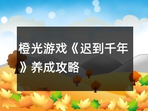 橙光游戲《遲到千年》養(yǎng)成攻略