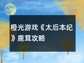 橙光游戲《太后本紀》鹿茸攻略