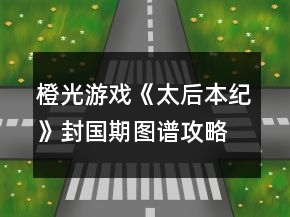 橙光游戲《太后本紀(jì)》封國(guó)期圖譜攻略