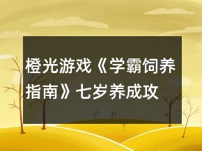 橙光游戲《學(xué)霸飼養(yǎng)指南》七歲養(yǎng)成攻略