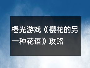 橙光游戲《櫻花的另一種花語》攻略