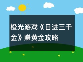 橙光游戲《日進三千金》賺黃金攻略