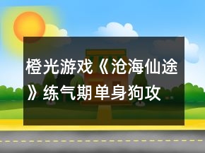 橙光游戲《滄海仙途》練氣期單身狗攻略