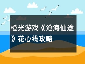 橙光游戲《滄海仙途》花心線攻略