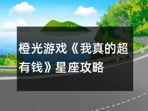 橙光游戲《我真的超有錢》星座攻略