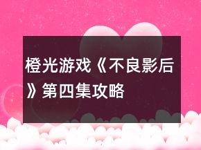 橙光游戲《不良影后》第四集攻略