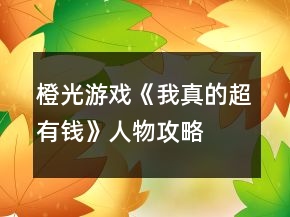 橙光游戲《我真的超有錢》人物攻略