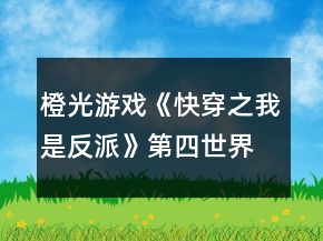 橙光游戲《快穿之我是反派》第四世界非BE分線攻略