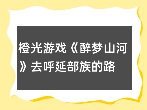 橙光游戲《醉夢(mèng)山河》去呼延部族的路上攻略