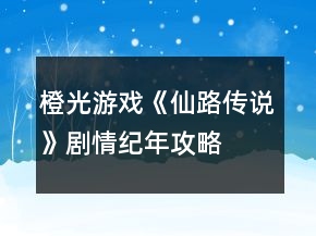 橙光游戲《仙路傳說》劇情紀年攻略