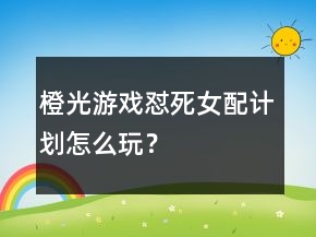 橙光游戲懟死女配計劃怎么玩？