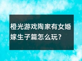 橙光游戲陶家有女婚嫁生子篇怎么玩？