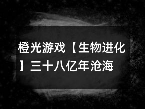 橙光游戲【生物進化】三十八億年滄海悲歌之物種起源攻略