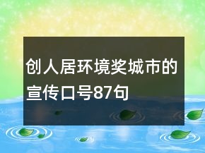 創(chuàng)人居環(huán)境獎(jiǎng)城市的宣傳口號(hào)87句