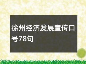 徐州經(jīng)濟(jì)發(fā)展宣傳口號(hào)78句