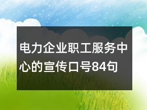 電力企業(yè)職工服務(wù)中心的宣傳口號84句