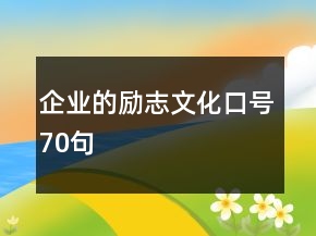 企業(yè)的勵(lì)志文化口號(hào)70句