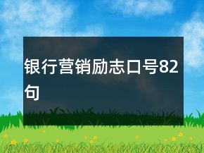 銀行營(yíng)銷(xiāo)勵(lì)志口號(hào)82句