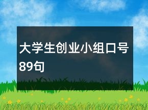 大學(xué)生創(chuàng)業(yè)小組口號89句