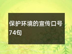 保護(hù)環(huán)境的宣傳口號(hào)74句