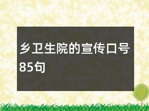 鄉(xiāng)衛(wèi)生院的宣傳口號(hào)85句