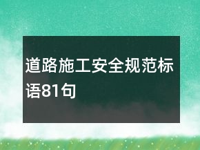 道路施工安全規(guī)范標(biāo)語(yǔ)81句