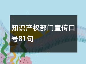 知識產(chǎn)權(quán)部門宣傳口號81句