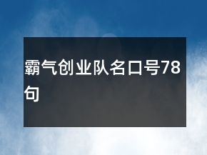 霸氣創(chuàng)業(yè)隊(duì)名口號(hào)78句
