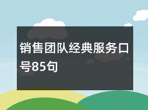 銷售團隊經(jīng)典服務(wù)口號85句