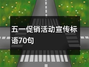 五一促銷活動(dòng)宣傳標(biāo)語(yǔ)70句