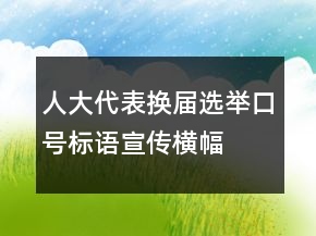 人大代表換屆選舉口號標語、宣傳橫幅條幅74句