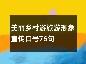 “美麗鄉(xiāng)村游”旅游形象宣傳口號76句