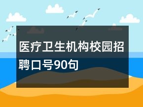 醫(yī)療衛(wèi)生機(jī)構(gòu)校園招聘口號(hào)90句