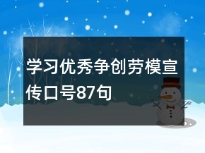 學(xué)習(xí)優(yōu)秀、爭(zhēng)創(chuàng)勞模宣傳口號(hào)87句