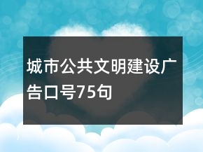 城市公共文明建設(shè)廣告口號(hào)75句