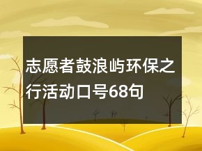 志愿者鼓浪嶼環(huán)保之行活動(dòng)口號(hào)68句