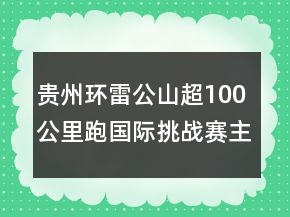 貴州環(huán)雷公山超100公里跑國際挑戰(zhàn)賽主題口號(hào)83句